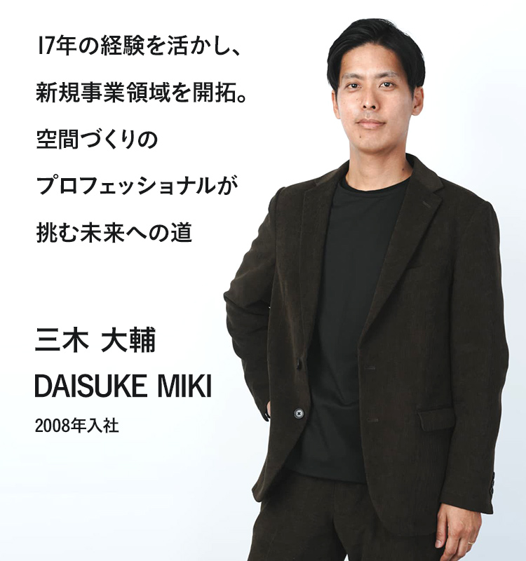 17年の経験を活かし、新規事業領域を開拓。空間づくりのプロフェッショナルが挑む未来への道
        三木 大輔 2008年入社