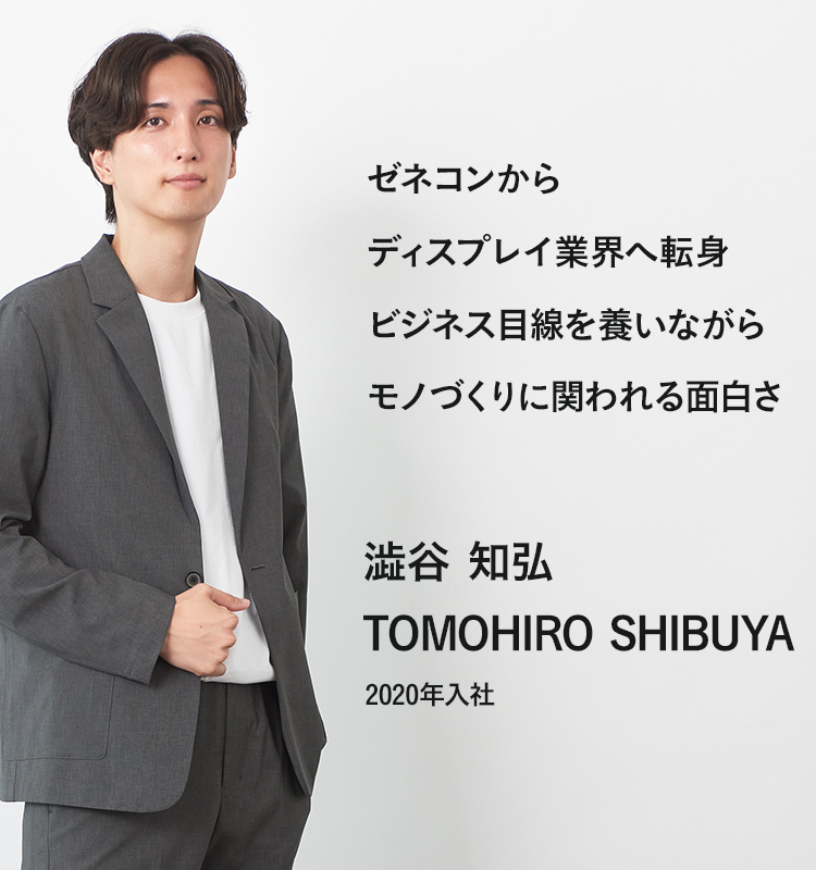 ゼネコンからディスプレイ業界へ転身 ビジネス目線を養いながらモノづくりに関われる面白さ 澁谷 知弘 2020年入社